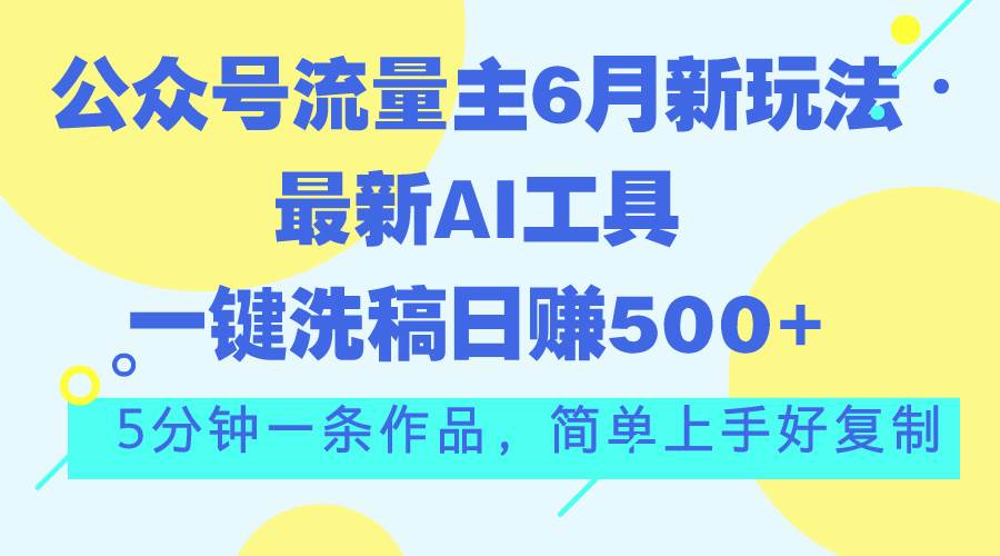 公众号流量主6月新玩法,最新AI工具一键洗稿单号日赚500+,5分钟一条作…网赚项目-副业赚钱-互联网创业-资源整合众享汇研习社
