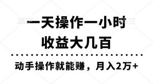 一天操作一小时，收益大几百，动手操作就能赚，月入2万+教学网赚项目-副业赚钱-互联网创业-资源整合众享汇研习社