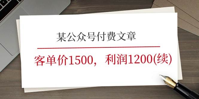 某公众号付费文章《客单价1500,利润1200(续)》市场几乎可以说是空白的网赚项目-副业赚钱-互联网创业-资源整合众享汇研习社
