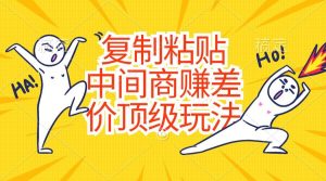 复制粘贴，中间商赚差价顶级玩法，零成本，硬通货网赚项目-副业赚钱-互联网创业-资源整合众享汇研习社