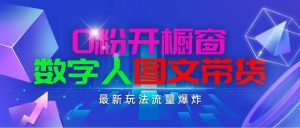 抖音最新项目，0粉开橱窗，数字人图文带货，流量爆炸，简单操作，日入1000网赚项目-副业赚钱-互联网创业-资源整合众享汇研习社