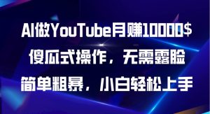 AI做YouTube月赚10000$,傻瓜式操作无需露脸,简单粗暴,小白轻松上手网赚项目-副业赚钱-互联网创业-资源整合众享汇研习社