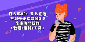 日入1600+ 无人直播不封号美女舞团3.0 多重防非操作(教程+素材+工具)网赚项目-副业赚钱-互联网创业-资源整合众享汇研习社
