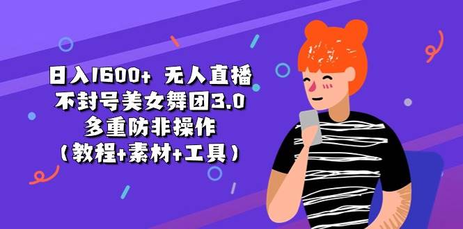 日入1600+ 无人直播不封号美女舞团3.0 多重防非操作(教程+素材+工具)网赚项目-副业赚钱-互联网创业-资源整合众享汇研习社