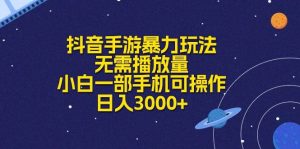 抖音手游暴力玩法,无需播放量,小白一部手机可操作,日入3000+网赚项目-副业赚钱-互联网创业-资源整合众享汇研习社