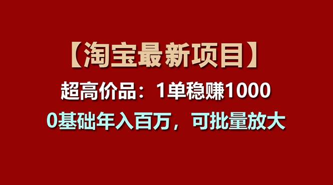 【淘宝项目】超高价品：1单赚1000多，0基础年入百万，可批量放大网赚项目-副业赚钱-互联网创业-资源整合众享汇研习社