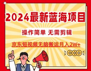 2024最新蓝海项目,无需剪辑,京东图文短视频无脑搬运月入2W+网赚项目-副业赚钱-互联网创业-资源整合众享汇研习社