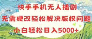 快手手机无人播剧，无需硬改，轻松解决版权问题，小白轻松日入5000+网赚项目-副业赚钱-互联网创业-资源整合众享汇研习社