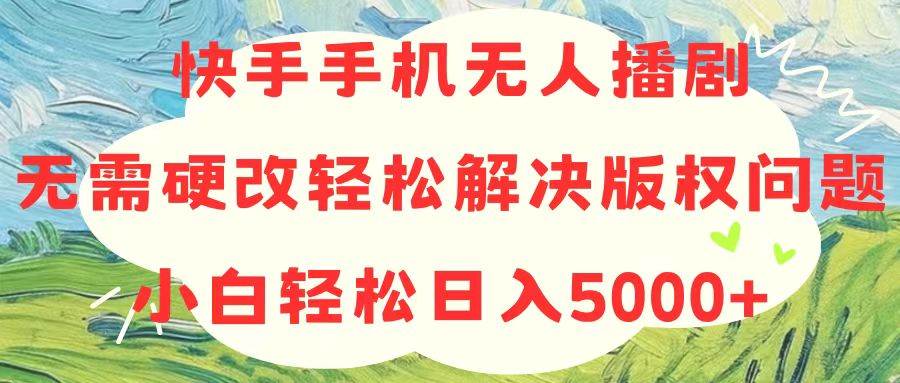 快手手机无人播剧，无需硬改，轻松解决版权问题，小白轻松日入5000+网赚项目-副业赚钱-互联网创业-资源整合众享汇研习社