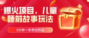 爆火项目，儿童睡筋故事玩法，3分钟一条原创作品网赚项目-副业赚钱-互联网创业-资源整合众享汇研习社