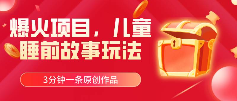 爆火项目，儿童睡筋故事玩法，3分钟一条原创作品网赚项目-副业赚钱-互联网创业-资源整合众享汇研习社