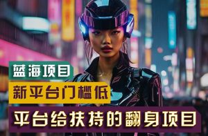 【蓝海项目】新平台无脑搬运，翻身项目 门槛低 小白也能轻松上手 日入500+网赚项目-副业赚钱-互联网创业-资源整合众享汇研习社