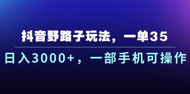 抖音野路子玩法，一单35.日入3000+，一部手机可操作网赚项目-副业赚钱-互联网创业-资源整合众享汇研习社