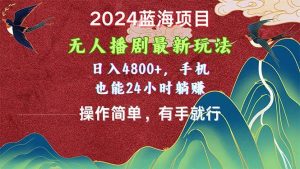 2024蓝海项目,无人播剧最新玩法,日入4800+,手机也能操作简单有手就行网赚项目-副业赚钱-互联网创业-资源整合众享汇研习社
