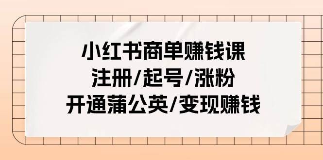 小红书商单赚钱课:注册/起号/涨粉/开通蒲公英/变现赚钱(25节课)网赚项目-副业赚钱-互联网创业-资源整合众享汇研习社