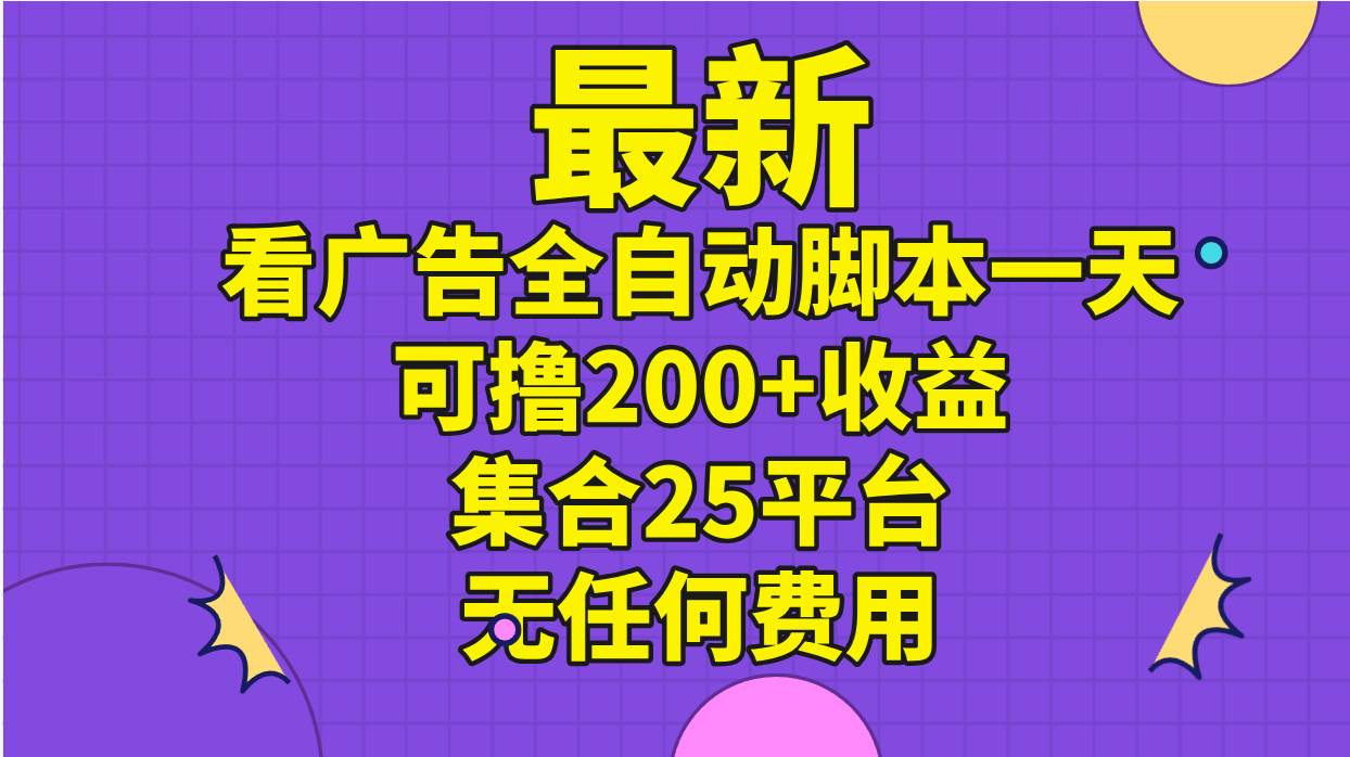 最新看广告全自动脚本一天可撸200+收益 。集合25平台 ，无任何费用网赚项目-副业赚钱-互联网创业-资源整合众享汇研习社