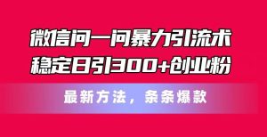 微信问一问暴力引流术,稳定日引300+创业粉,最新方法,条条爆款网赚项目-副业赚钱-互联网创业-资源整合众享汇研习社