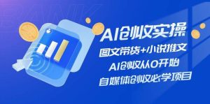 AI创收实操—图文带货+小说推文，AI创收从0开始，自媒体创收必学项目网赚项目-副业赚钱-互联网创业-资源整合众享汇研习社