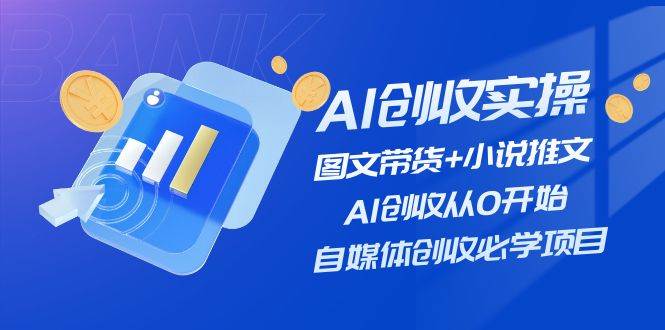 AI创收实操—图文带货+小说推文，AI创收从0开始，自媒体创收必学项目网赚项目-副业赚钱-互联网创业-资源整合众享汇研习社