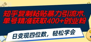知乎复制粘贴暴力引流术，单号精准获取400+创业粉，日变现四位数，轻松…网赚项目-副业赚钱-互联网创业-资源整合众享汇研习社