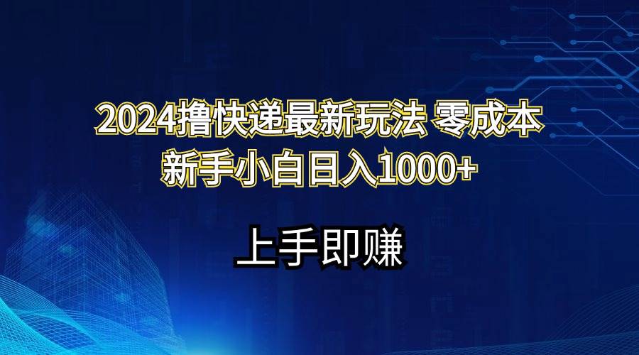 2024撸快递最新玩法零成本新手小白日入1000+网赚项目-副业赚钱-互联网创业-资源整合众享汇研习社