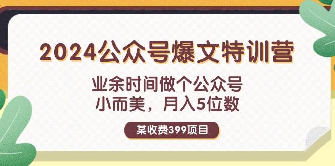 某收费399元-2024公众号爆文特训营：业余时间做个公众号 小而美 月入5位数网赚项目-副业赚钱-互联网创业-资源整合众享汇研习社