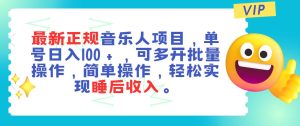 最新正规音乐人项目,单号日入100+,可多开批量操作,轻松实现睡后收入网赚项目-副业赚钱-互联网创业-资源整合众享汇研习社