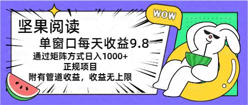 坚果阅读单窗口每天收益9.8通过矩阵方式日入1000+正规项目附有管道收益…网赚项目-副业赚钱-互联网创业-资源整合众享汇研习社