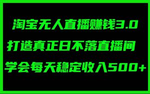 淘宝无人直播赚钱3.0,打造真正日不落直播间 ,学会每天稳定收入500+网赚项目-副业赚钱-互联网创业-资源整合众享汇研习社
