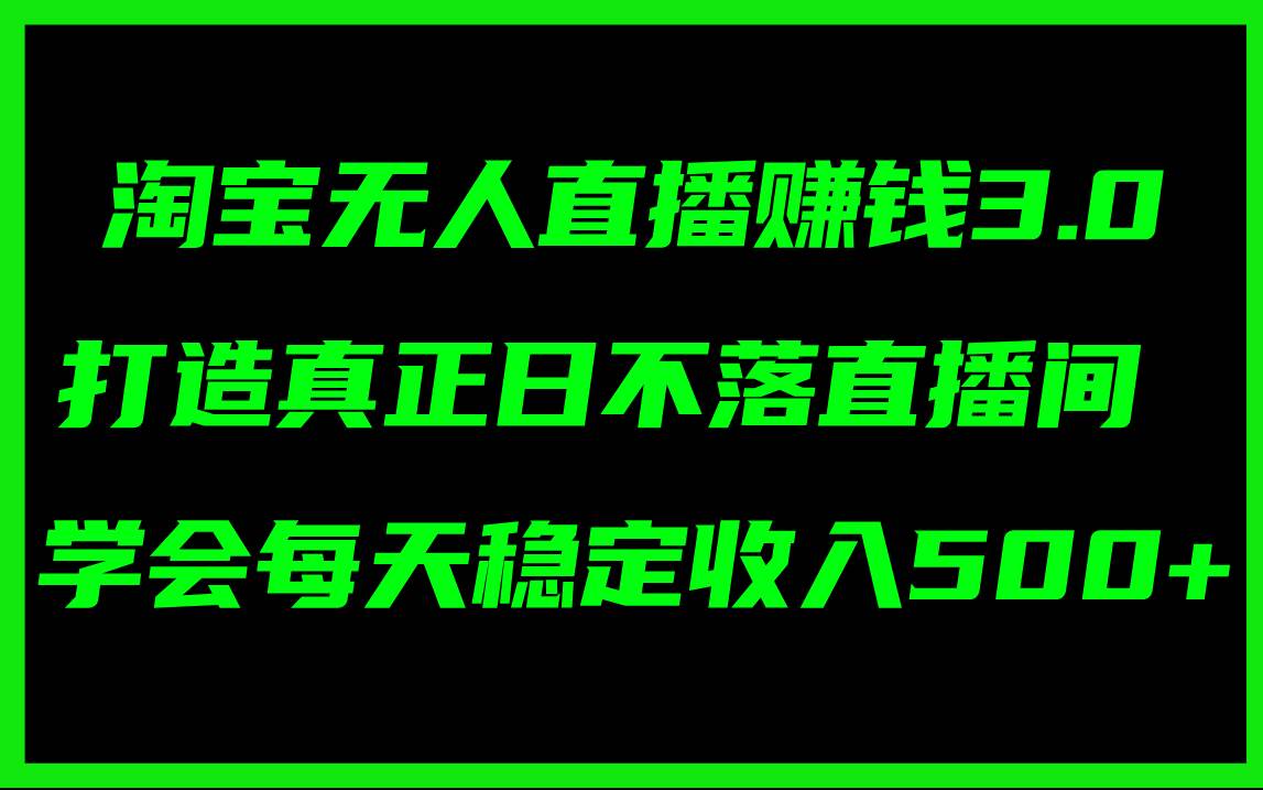 淘宝无人直播赚钱3.0,打造真正日不落直播间 ,学会每天稳定收入500+网赚项目-副业赚钱-互联网创业-资源整合众享汇研习社