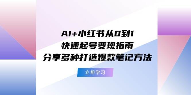 AI+小红书从0到1快速起号变现指南:分享多种打造爆款笔记方法网赚项目-副业赚钱-互联网创业-资源整合众享汇研习社
