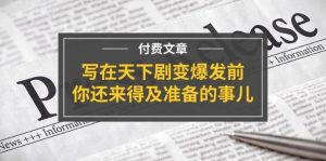 某付费文章《写在天下剧变爆发前,你还来得及准备的事儿》网赚项目-副业赚钱-互联网创业-资源整合众享汇研习社