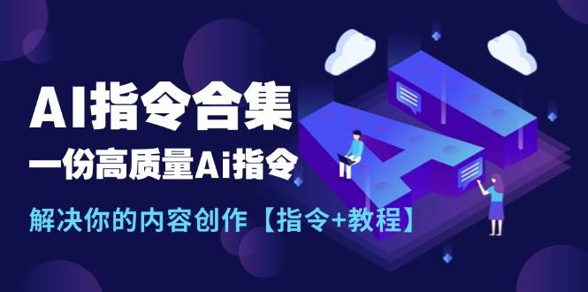 最新AI指令合集，一份高质量Ai指令，解决你的内容创作【指令+教程】网赚项目-副业赚钱-互联网创业-资源整合众享汇研习社