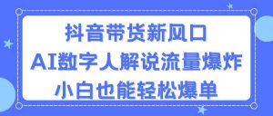 抖音带货新风口,AI数字人解说,流量爆炸,小白也能轻松爆单网赚项目-副业赚钱-互联网创业-资源整合众享汇研习社