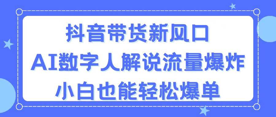 抖音带货新风口,AI数字人解说,流量爆炸,小白也能轻松爆单网赚项目-副业赚钱-互联网创业-资源整合众享汇研习社