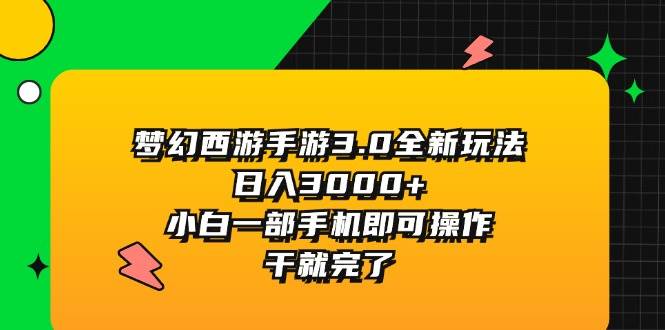 梦幻西游手游3.0全新玩法,日入3000+,小白一部手机即可操作,干就完了网赚项目-副业赚钱-互联网创业-资源整合众享汇研习社