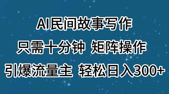 AI民间故事写作,只需十分钟,矩阵操作,引爆流量主,轻松日入300+网赚项目-副业赚钱-互联网创业-资源整合众享汇研习社