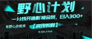 《野心计划》一分钱卖影视会员，日入300+网赚项目-副业赚钱-互联网创业-资源整合众享汇研习社