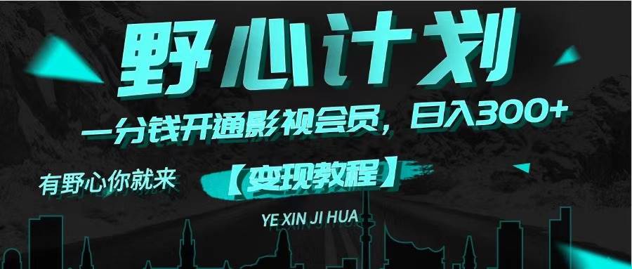 《野心计划》一分钱卖影视会员，日入300+网赚项目-副业赚钱-互联网创业-资源整合众享汇研习社