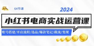 2024小红书电商实战运营课：账号搭建/开店流程/选品/爆款笔记/截流/变现网赚项目-副业赚钱-互联网创业-资源整合众享汇研习社