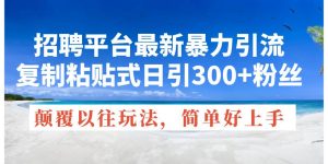 招聘平台最新暴力引流，复制粘贴式日引300+粉丝，颠覆以往垃圾玩法，简…网赚项目-副业赚钱-互联网创业-资源整合众享汇研习社