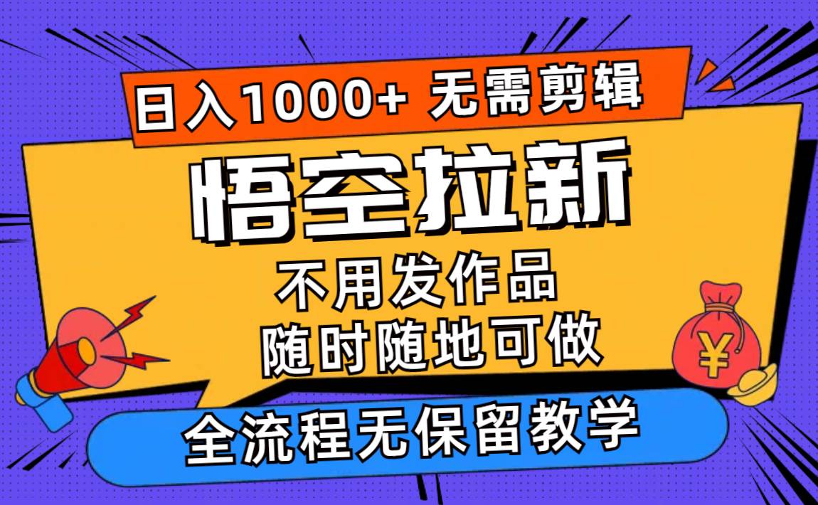 悟空拉新日入1000+无需剪辑当天上手,一部手机随时随地可做,全流程无…网赚项目-副业赚钱-互联网创业-资源整合众享汇研习社