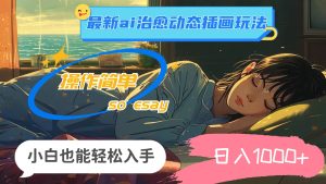 24年最新ai治愈动态插画玩法，操作简单，小白也能轻松入手，日入1000+网赚项目-副业赚钱-互联网创业-资源整合众享汇研习社