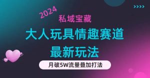 私域宝藏：大人玩具情趣赛道合规新玩法，零投入，私域超高流量成单率高网赚项目-副业赚钱-互联网创业-资源整合众享汇研习社
