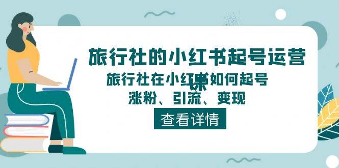 旅行社的小红书起号运营课，旅行社在小红书如何起号、涨粉、引流、变现网赚项目-副业赚钱-互联网创业-资源整合众享汇研习社