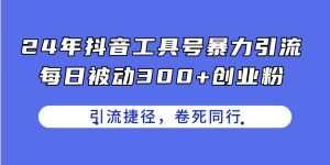 24年抖音工具号暴力引流，每日被动300+创业粉，创业粉捷径，卷死同行网赚项目-副业赚钱-互联网创业-资源整合众享汇研习社