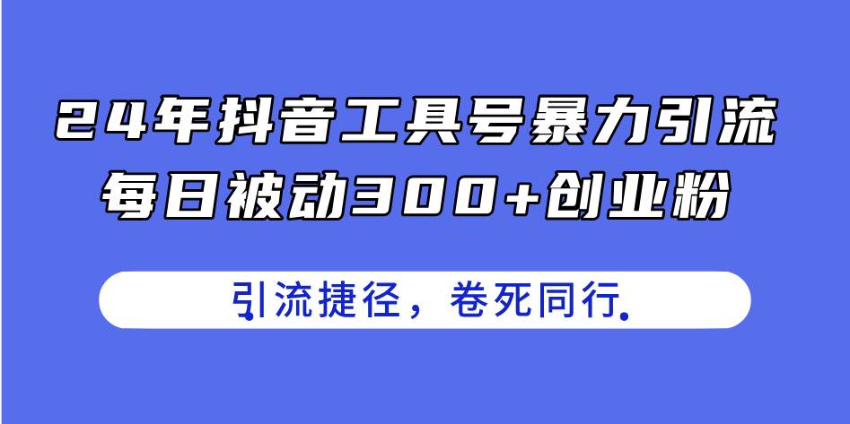 24年抖音工具号暴力引流,每日被动300+创业粉,创业粉捷径,卷死同行网赚项目-副业赚钱-互联网创业-资源整合众享汇研习社