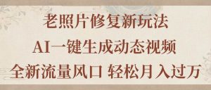 老照片修复新玩法，老照片AI一键生成动态视频 全新流量风口 轻松月入过万网赚项目-副业赚钱-互联网创业-资源整合众享汇研习社
