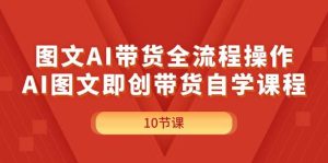 图文AI带货全流程操作,AI图文即创带货自学课程网赚项目-副业赚钱-互联网创业-资源整合众享汇研习社