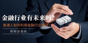 某付费文章:金融行业有未来吗?普通人如何利用金融行业发财?(附财富密码)网赚项目-副业赚钱-互联网创业-资源整合众享汇研习社